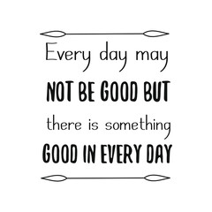  Every day may not be good but there is something good in every day. Vector Quote