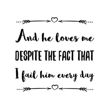 And He Loves Me Despite The Fact That I Fail Him Every Day. Vector Quote