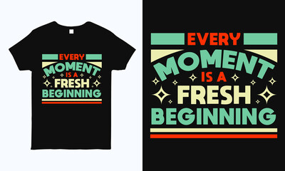 Every moment is a fresh beginning. Motivational and inspirational quote t shirt design. Print ready life style graphics for t-shirt, mug, bag, pillow and sticker