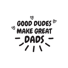 Father's Day Quote, good dudes make great dad vector illustration design on white background