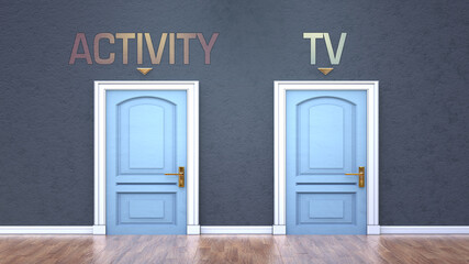 Activity and tv as a choice - pictured as words Activity, tv on doors to show that Activity and tv are opposite options while making decision, 3d illustration