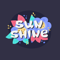 Hand drawn lettering sun shine. The phrase is located on the flower composition.  Dark background.