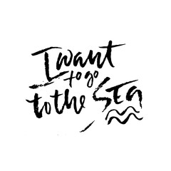 I want to go to the sea. Modern typography phrase. Black and white lettering for summer print and poster. Vector illustration.