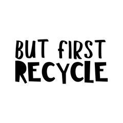 But first recycle. Best cool environmental quote. Modern calligraphy and hand lettering.