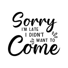 Sorry I'm late I didn't want to come motivational slogan inscription. Vector quotes. Illustration for prints on t-shirts and bags, posters, cards. Isolated on white background.