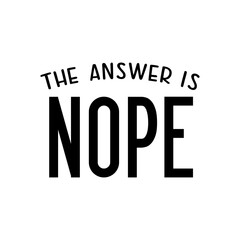 The answer is NOPE motivational slogan inscription. Vector quotes. Illustration for prints on t-shirts and bags, posters, cards. Isolated on white background. Motivational and inspirational phrase.