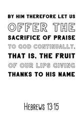 By him therefore let us offer the sacrifice of praise to God continually, that is, the fruit of our lips giving thanks to his name. Bible verse, quote