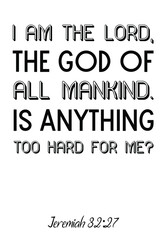  I am the Lord, the God of all mankind. Is anything too hard for me. Bible verse, quote
