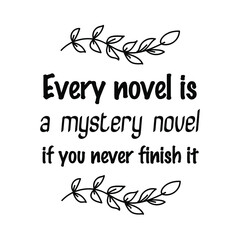  Every novel is a mystery novel if you never finish it. Vector Quote
