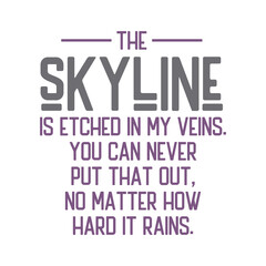 The skyline is etched in my veins. You can never put that out, no matter how hard it rains.