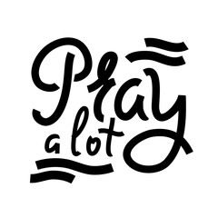 Pray a lot - inspire and motivational religious quote. Hand drawn beautiful lettering. Print for inspirational poster, t-shirt, bag, cups, card, flyer, sticker, badge. Cute funny vector
