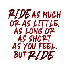 Ride as much or as little, as long or as short as you feel. But ride. Best awesome inspirational or motivational cycling quote.