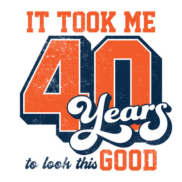 It took me 40 years to look this good - Tee Design For Printing