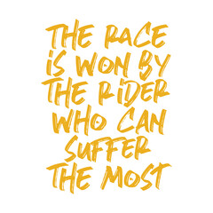 The race is won by the rider who can suffer the most. Best being unique inspirational or motivational cycling quote.