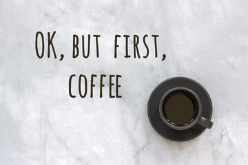 Ok, but first coffee text and cup of coffee on marble table background. Concept Good morning, good...