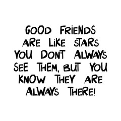 Good friends are like stars, you do not always see them, but you know they are always there. Cute hand drawn lettering in modern scandinavian style. Isolated on white. Vector stock illustration.