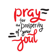 Pray for the prosperity of your soul - inspire motivational religious quote. Hand drawn beautiful lettering. Print for inspirational poster, t-shirt, bag, cups, card, flyer, sticker, badge.