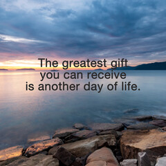 Life inspirational and motivation quotes - The greatest gift you can receive is another day of life