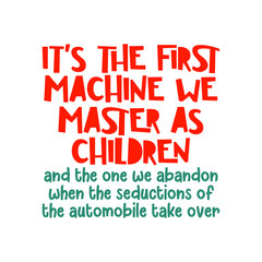 It’s the first machine we master as children and the one we abandon when the seductions of the automobile take over. Best being unique inspirational or motivational cycling quote.