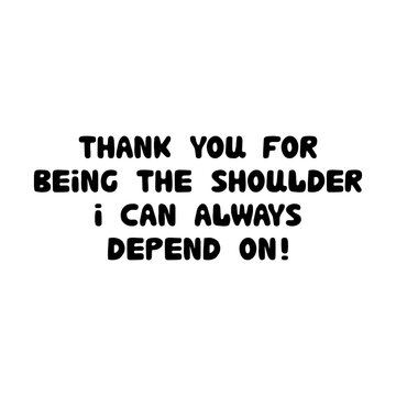 Thank you for being the shoulder i can always depend on. Cute hand drawn bauble lettering. Isolated on white background. Vector stock illustration.