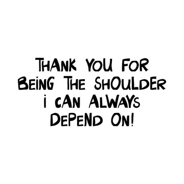 Thank you for being the shoulder i can always depend on. Cute hand drawn lettering in modern scandinavian style. Isolated on white background. Vector stock illustration.