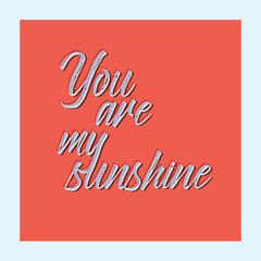 You are my sunshine. Slogan design for t-shirt, apparel and other uses. Handwritten brush lettering. Vector illustration isolated on white background. Typographic illustration.