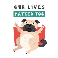 Our lives matter too. Pug dog sitting. Animal rights. Protest. No cruelty. Flat vector illustration. Isolated on white background. Print. Design element.