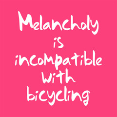 Melancholy is incompatible with bicycling. Best awesome inspirational or motivational cycling quote.