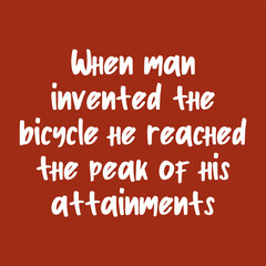 When man invented the bicycle he reached the peak of his attainments. Best being unique inspirational or motivational cycling quote.