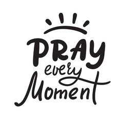 Pray every moment - inspire motivational religious quote. Hand drawn beautiful lettering. Print for inspirational poster, t-shirt, bag, cups, card, flyer, sticker, badge. Cute calligraphy writing