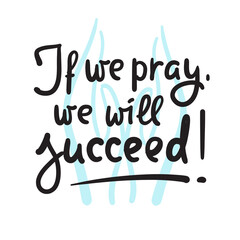 If we pray we will succeed - inspire motivational religious quote. Hand drawn beautiful lettering. Print for inspirational poster, t-shirt, bag, cups, card, flyer, sticker, badge. Calligraphy writing