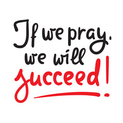 If we pray we will succeed - inspire motivational religious quote. Hand drawn beautiful lettering. Print for inspirational poster, t-shirt, bag, cups, card, flyer, sticker, badge. Calligraphy writing