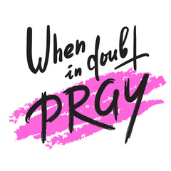 When in doubt pray - inspire motivational religious quote. Hand drawn beautiful lettering. Print for inspirational poster, t-shirt, bag, cups, card, flyer, sticker, badge. Calligraphy writing