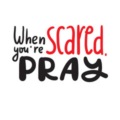 When you are scared, pray - inspire motivational religious quote. Hand drawn beautiful lettering. Print for inspirational poster, t-shirt, bag, cups, card, flyer, sticker, badge. Cute funny vector