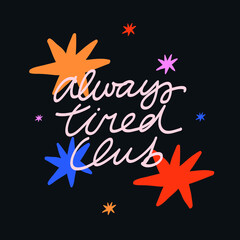 Vector lettering with colorful stars on dark background. Always Tired Club quote. Hand drawn inscription. For cards, posters, stationery.