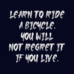 Fototapeta na wymiar Learn to ride a bicycle. You will not regret it if you live. Best being unique inspirational or motivational cycling quote.