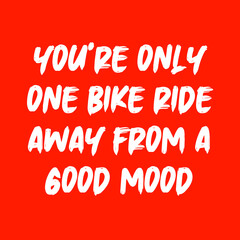 You’re only one bike ride away from a good mood. Best cool inspirational or motivational cycling quote.