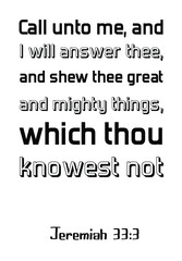  Call unto me, and I will answer thee, and shew thee great and mighty things, which thou knowest not. Bible verse, quote