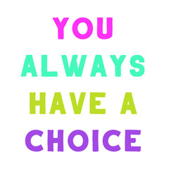  You always have a choice. Colorful isolated vector saying