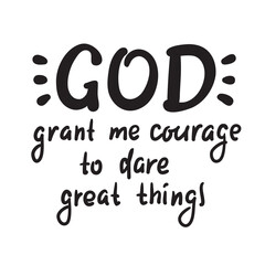 God grant me courage to dare great things - inspire motivational religious quote. Hand drawn beautiful lettering. Print for inspirational poster, t-shirt, bag, cups, card, flyer, sticker, badge.