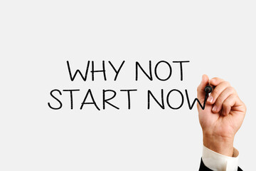 why not start now concept. male hand writes why not start now