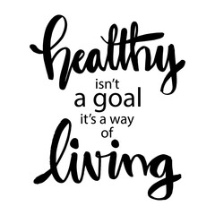 Healthy Isn't a Goal its a Way of Living . Motivational quote.