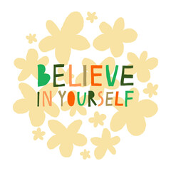 Believe in yourself text and flowers isolated on white. Motivational phrase. Hand drawn lettering with multicolored letters. Beautiful design for card, poster, mug, shirt. Stock vector illustration.
