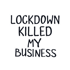 Slogan phrase text lettering lockdown killed my business Demonstration revolution protest Fight for Your Rights caption logo icon sign banner poster Consequences of the Coronavirus COVID-19 Crisis 