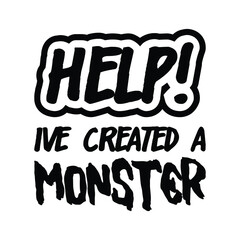 Help ive created a monster