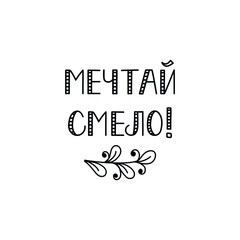 Text in Russian: Dream boldly. Lettering. Ink illustration. Modern brush calligraphy Isolated on white background. t-shirt design