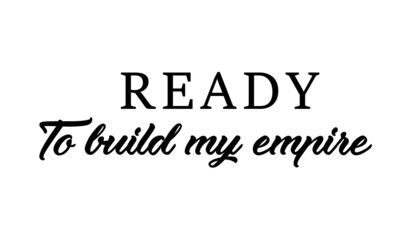 Ready to build my empire, Positive Energy Quote, Typography for print or use as poster, card, flyer or T Shirt