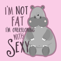 I'm Not Fat I'm Overflowing With Sexy- funny positive text with cute hippopotamus. Good for T shirt print, poster, card, gift design.