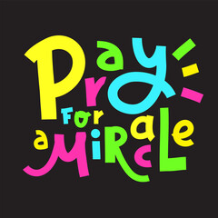 Pray for a Miracle - inspire motivational religious quote. Hand drawn beautiful lettering. Print for inspirational poster, t-shirt, bag, cups, card, flyer, sticker, badge. Cute funny vector writing