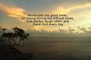 Inspirational motivational quote- Remember the good times, be strong during the difficult times,...